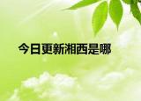 今日更新湘西是哪