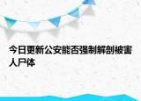 今日更新公安能否强制解剖被害人尸体