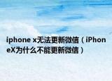 iphone x无法更新微信（iPhoneX为什么不能更新微信）
