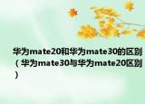 华为mate20和华为mate30的区别（华为mate30与华为mate20区别）