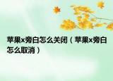 苹果x旁白怎么关闭（苹果x旁白怎么取消）