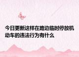 今日更新这样在路边临时停放机动车的违法行为有什么