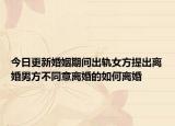 今日更新婚姻期间出轨女方提出离婚男方不同意离婚的如何离婚