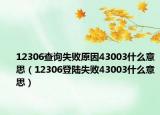 12306查询失败原因43003什么意思（12306登陆失败43003什么意思）