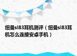 纽曼sl83耳机测评（纽曼sl83耳机怎么连接安卓手机）