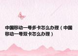 中国移动一号多卡怎么办理（中国移动一号双卡怎么办理）