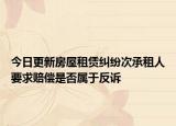 今日更新房屋租赁纠纷次承租人要求赔偿是否属于反诉