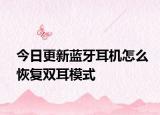 今日更新蓝牙耳机怎么恢复双耳模式