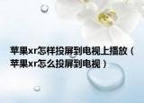 苹果xr怎样投屏到电视上播放（苹果xr怎么投屏到电视）
