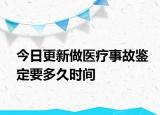 今日更新做医疗事故鉴定要多久时间