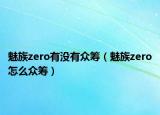 魅族zero有没有众筹（魅族zero怎么众筹）