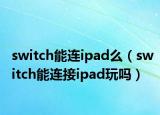 switch能连ipad么（switch能连接ipad玩吗）
