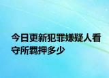 今日更新犯罪嫌疑人看守所羁押多少