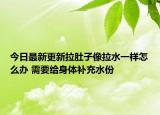 今日最新更新拉肚子像拉水一样怎么办 需要给身体补充水份