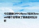 今日更新OPPOReno7和华为nova9哪个好带来了具体的对比分析