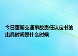 今日更新交通事故责任认定书的出具时间是什么时候