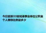 今日更新﻿﻿谁知道事业单位公积金个人缴存比例是多少