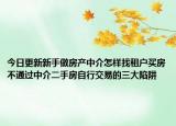 今日更新新手做房产中介怎样找租户买房不通过中介二手房自行交易的三大陷阱