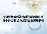 今日更新被判处管制的罪犯能否担任中外合资 合作经营企业领导职务