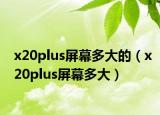 x20plus屏幕多大的（x20plus屏幕多大）