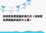 问卷星免费版最多选几次（问卷星免费版最多能多少人填）