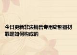 今日更新非法销售专用窃照器材罪是如何构成的