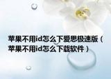 苹果不用id怎么下爱思极速版（苹果不用id怎么下载软件）