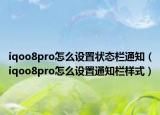 iqoo8pro怎么设置状态栏通知（iqoo8pro怎么设置通知栏样式）