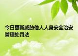 今日更新威胁他人人身安全治安管理处罚法