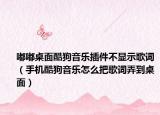 嘟嘟桌面酷狗音乐插件不显示歌词（手机酷狗音乐怎么把歌词弄到桌面）