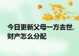 今日更新父母一方去世,财产怎么分配