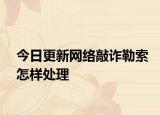 今日更新网络敲诈勒索怎样处理