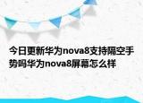 今日更新华为nova8支持隔空手势吗华为nova8屏幕怎么样