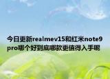 今日更新realmev15和红米note9pro哪个好到底哪款更值得入手呢