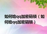 如何给qq加密码锁（如何给qq加密码锁）