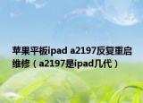 苹果平板ipad a2197反复重启维修（a2197是ipad几代）