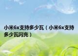小米6x支持多少瓦（小米6x支持多少瓦闪充）