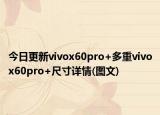 今日更新vivox60pro+多重vivox60pro+尺寸详情(图文)