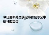 今日更新处罚决定书有疑怎么申请行政复议