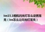 ios15.1相机闪光灯怎么设置常亮（ios怎么让闪光灯常亮）