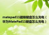 matepad11磁吸键盘怎么充电（华为MatePad11键盘怎么充电）