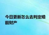 今日更新怎么去判定婚前财产