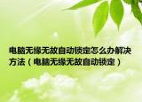 电脑无缘无故自动锁定怎么办解决方法（电脑无缘无故自动锁定）