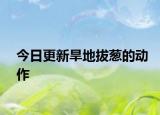 今日更新旱地拔葱的动作