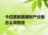 今日更新离婚财产分割怎么写有效