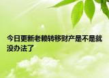 今日更新老赖转移财产是不是就没办法了