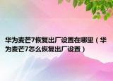 华为麦芒7恢复出厂设置在哪里（华为麦芒7怎么恢复出厂设置）