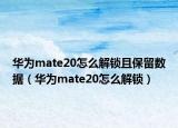 华为mate20怎么解锁且保留数据（华为mate20怎么解锁）