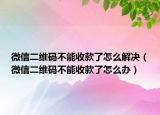 微信二维码不能收款了怎么解决（微信二维码不能收款了怎么办）