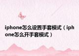 iphone怎么设置手套模式（iphone怎么开手套模式）